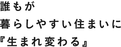 誰もが暮らしやすい住まいに「生まれ変わる」