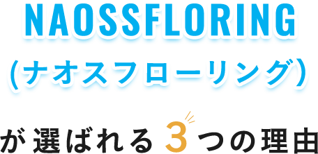 NAOSSFLORING（ナオスフローリング）が選ばれる3つの理由